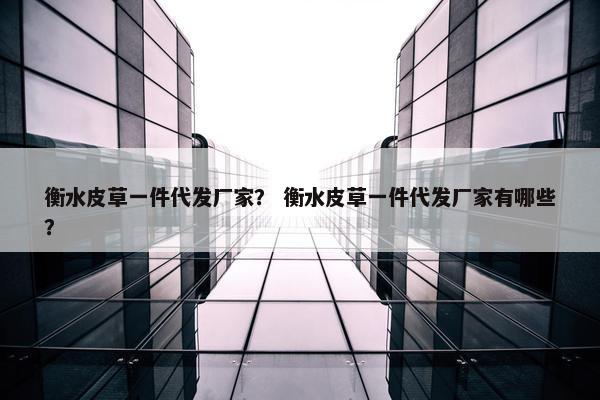 衡水皮草一件代发厂家？ 衡水皮草一件代发厂家有哪些？
