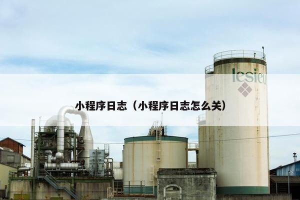 小程序日志（小程序日志怎么关）