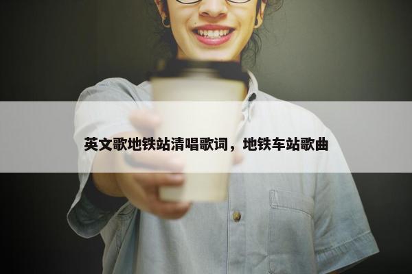 英文歌地铁站清唱歌词，地铁车站歌曲
