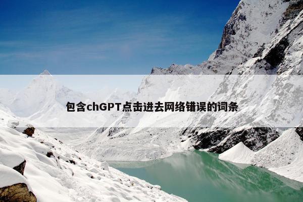 包含chGPT点击进去网络错误的词条