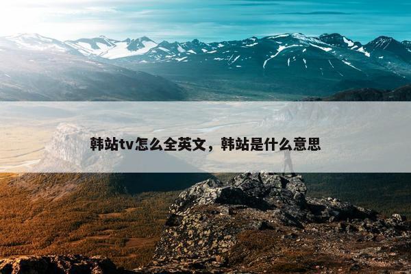 韩站tv怎么全英文，韩站是什么意思