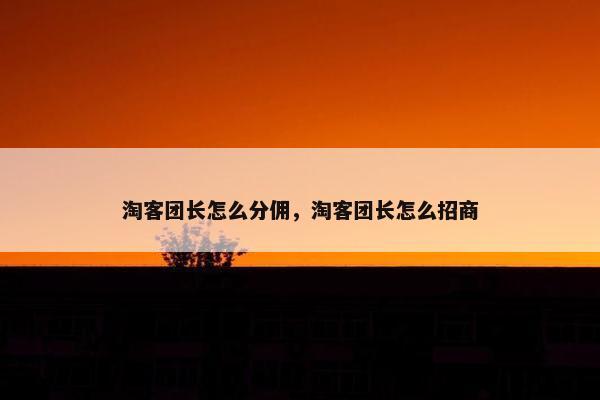 淘客团长怎么分佣，淘客团长怎么招商