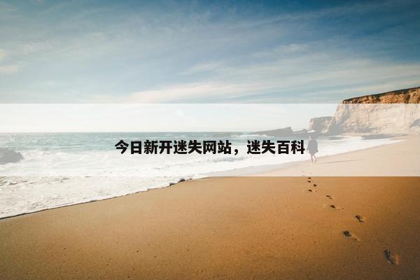 今日新开迷失网站，迷失百科