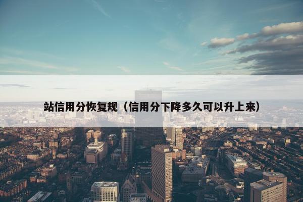 站信用分恢复规（信用分下降多久可以升上来）