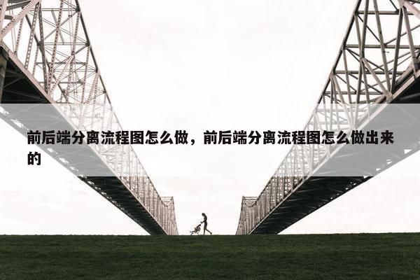 前后端分离流程图怎么做，前后端分离流程图怎么做出来的
