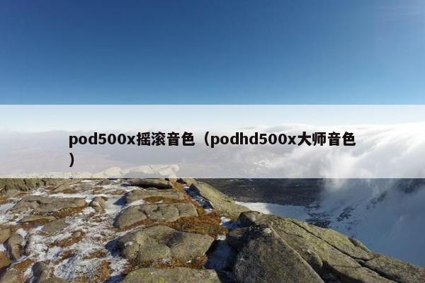 pod500x摇滚音色（podhd500x大师音色）