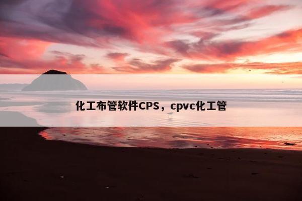 化工布管软件CPS，cpvc化工管