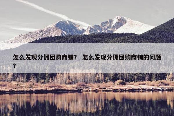 怎么发现分佣团购商铺？ 怎么发现分佣团购商铺的问题？