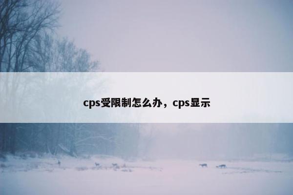 cps受限制怎么办，cps显示