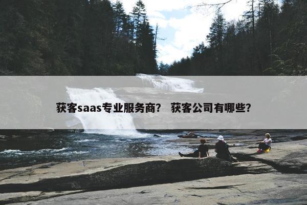 获客saas专业服务商？ 获客公司有哪些？
