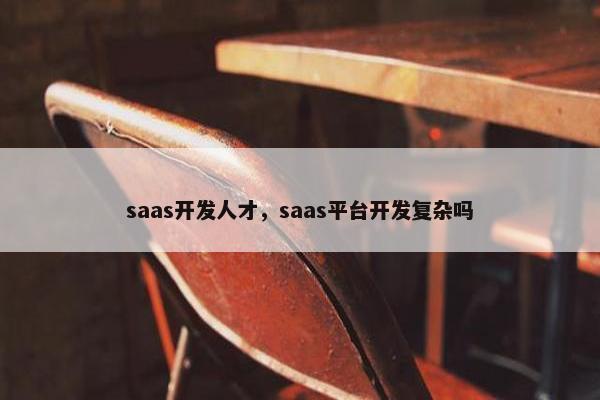 saas开发人才，saas平台开发复杂吗