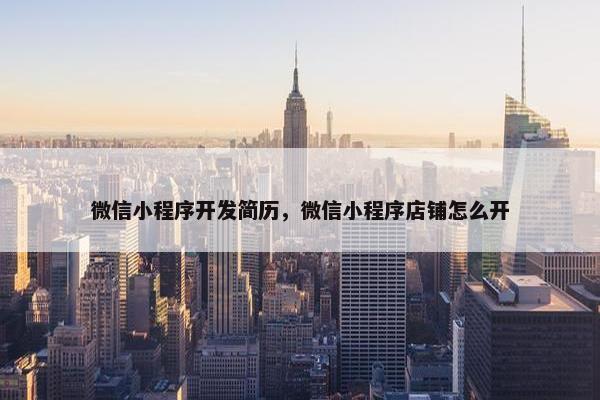 微信小程序开发简历，微信小程序店铺怎么开