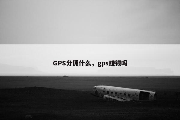 GPS分佣什么，gps赚钱吗