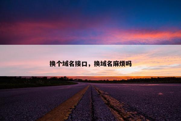 换个域名接口，换域名麻烦吗