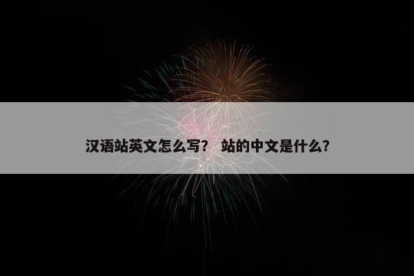 汉语站英文怎么写？ 站的中文是什么？