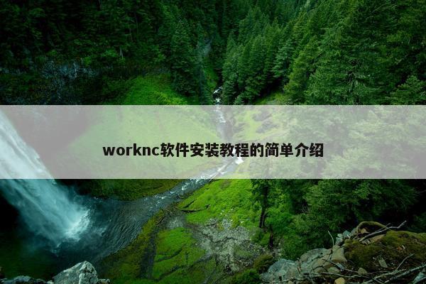 worknc软件安装教程的简单介绍