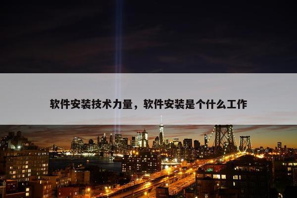 软件安装技术力量，软件安装是个什么工作