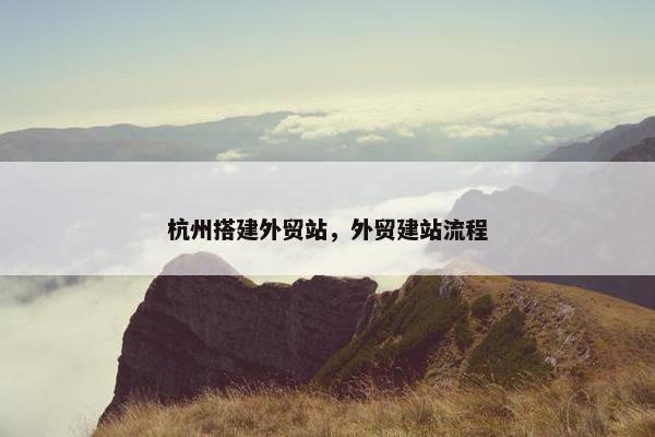 杭州搭建外贸站，外贸建站流程