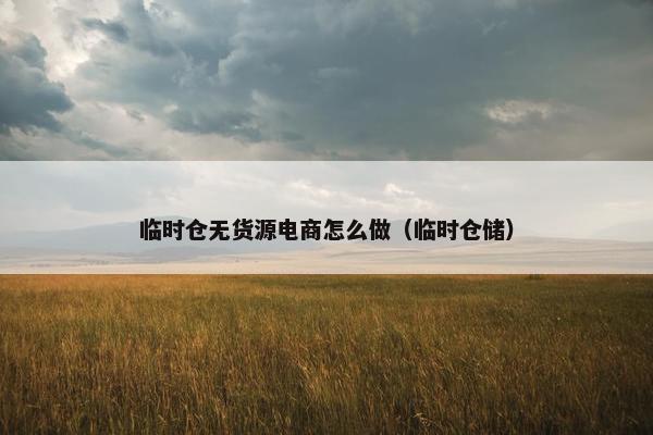 临时仓无货源电商怎么做（临时仓储）