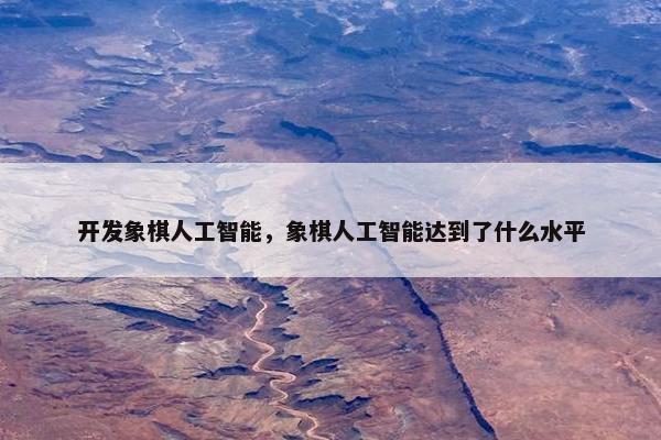 开发象棋人工智能，象棋人工智能达到了什么水平
