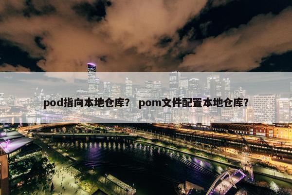 pod指向本地仓库？ pom文件配置本地仓库？