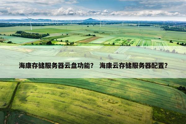 海康存储服务器云盘功能？ 海康云存储服务器配置？