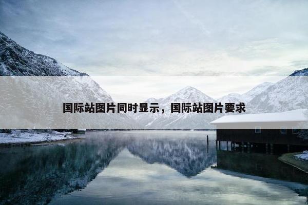 国际站图片同时显示，国际站图片要求