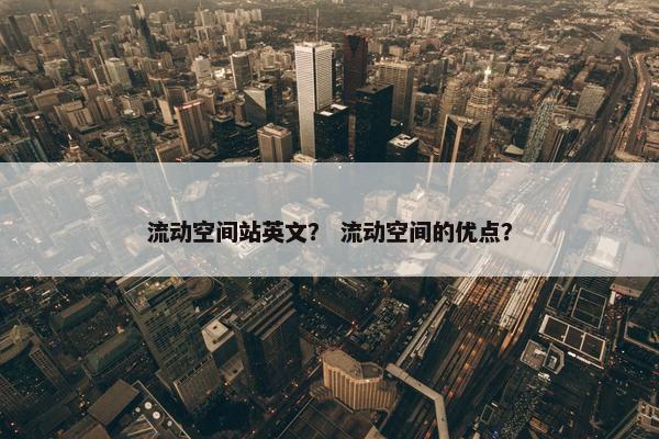 流动空间站英文？ 流动空间的优点？