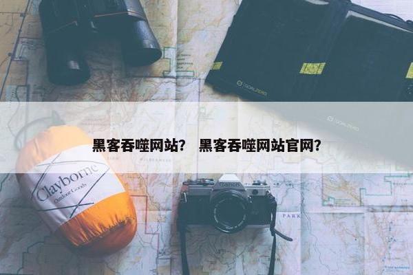 黑客吞噬网站？ 黑客吞噬网站官网？