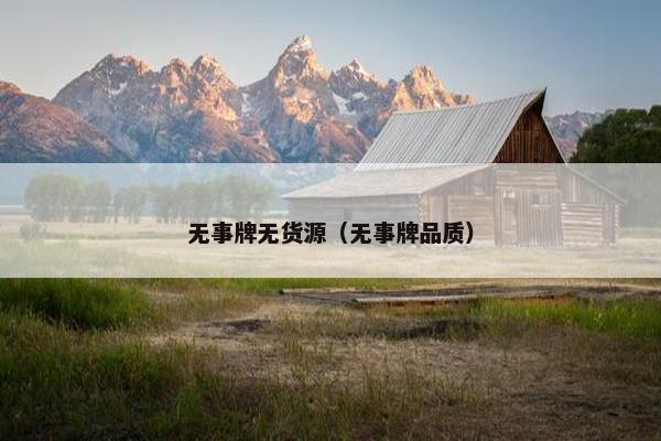 无事牌无货源（无事牌品质）