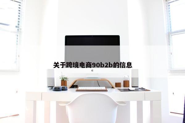 关于跨境电商90b2b的信息
