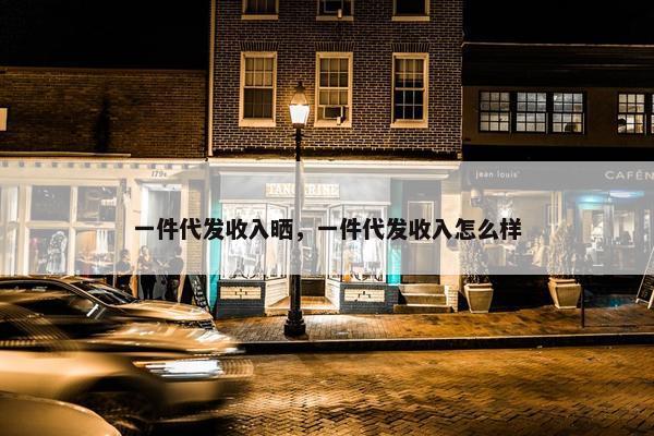 一件代发收入晒，一件代发收入怎么样