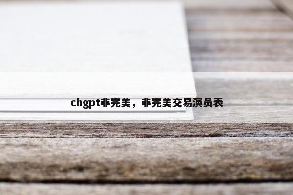 chgpt非完美，非完美交易演员表