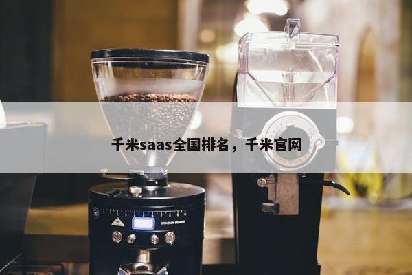 千米saas全国排名，千米官网