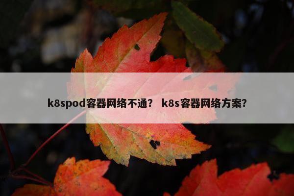 k8spod容器网络不通？ k8s容器网络方案？