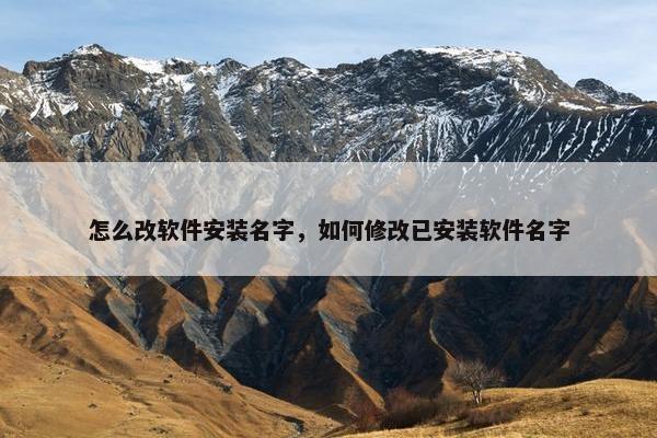 怎么改软件安装名字，如何修改已安装软件名字