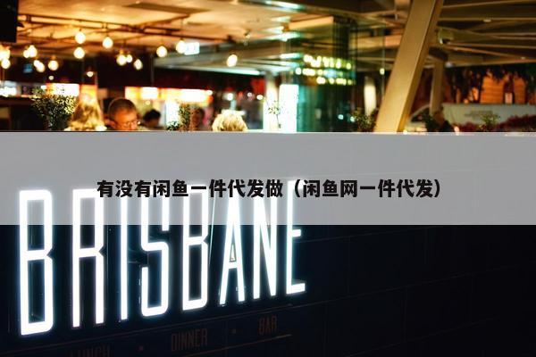 有没有闲鱼一件代发做（闲鱼网一件代发）