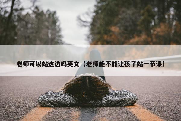 老师可以站这边吗英文（老师能不能让孩子站一节课）