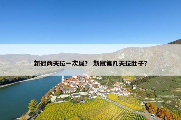 新冠两天拉一次屎？ 新冠第几天拉肚子？