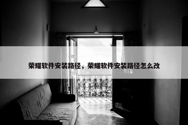 荣耀软件安装路径，荣耀软件安装路径怎么改