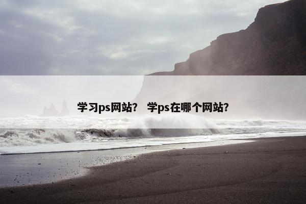 学习ps网站？ 学ps在哪个网站？