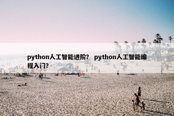 python人工智能进阶？ python人工智能编程入门？