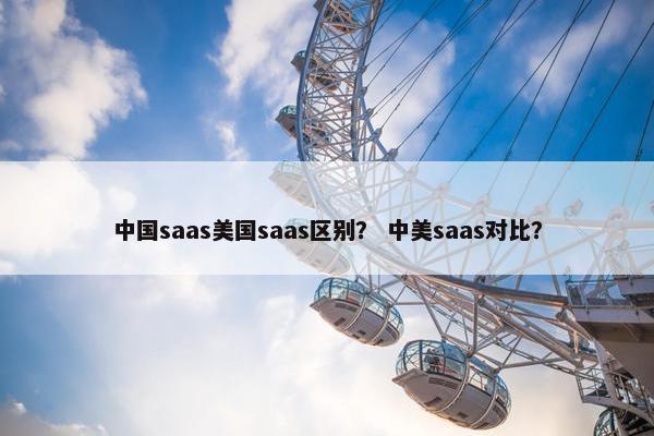 中国saas美国saas区别？ 中美saas对比？