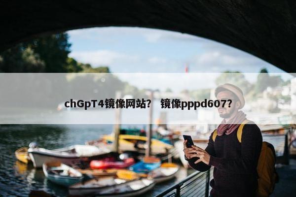 chGpT4镜像网站？ 镜像pppd607？