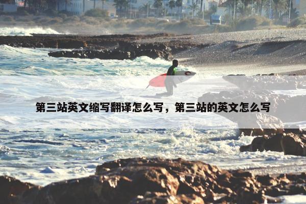 第三站英文缩写翻译怎么写，第三站的英文怎么写