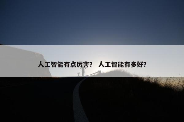 人工智能有点厉害？ 人工智能有多好？
