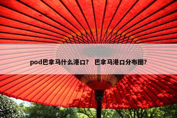 pod巴拿马什么港口？ 巴拿马港口分布图？