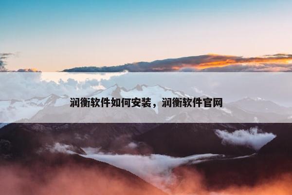 润衡软件如何安装，润衡软件官网