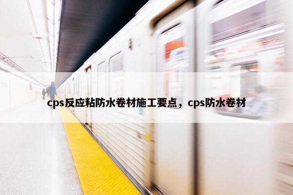 cps反应粘防水卷材施工要点，cps防水卷材