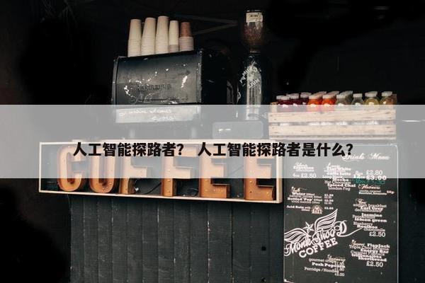 人工智能探路者？ 人工智能探路者是什么？